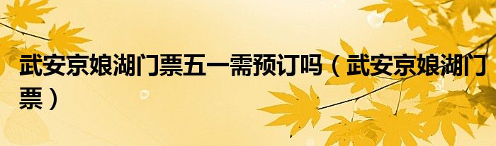 武安京娘湖门票五一需预订吗（武安京娘湖门票）