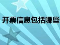 开票信息包括哪些信息（开票信息包括哪些）