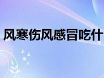 风寒伤风感冒吃什么药（伤风感冒吃什么药）