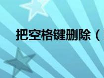 把空格键删除（空格键删除文字怎么办）