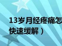 13岁月经疼痛怎么快速缓解（月经疼痛怎么快速缓解）