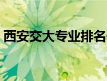 西安交大专业排名一览（西安交大专业排名）