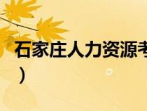 石家庄人力资源考试网（石家庄人力资源考试）