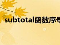 subtotal函数序号怎么用（subtotal函数）
