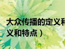 大众传播的定义和特点是什么（大众传播的定义和特点）