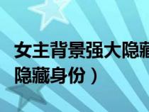 女主背景强大隐藏身份的小说（女主背景强但隐藏身份）