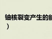 铀核裂变产生的能量（铀核裂变的核反应方程）