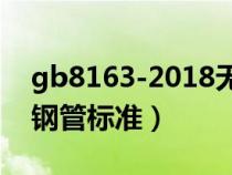 gb8163-2018无缝钢管规格（gb8162无缝钢管标准）
