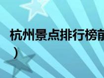 杭州景点排行榜前十名英文（杭州景点排行榜）