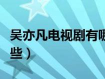 吴亦凡电视剧有哪些名字（吴亦凡电视剧有哪些）