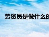 劳资员是做什么的（劳资人员是什么意思）