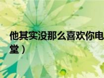 他其实没那么喜欢你电影策驰（他其实没那么喜欢你电影天堂）