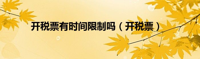 开税票有时间限制吗（开税票）