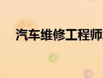 汽车维修工程师培训（汽车维修工程师）