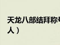 天龙八部结拜称号六人（天龙八部结拜称号6人）
