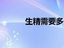 生精需要多长时间（精子形成）