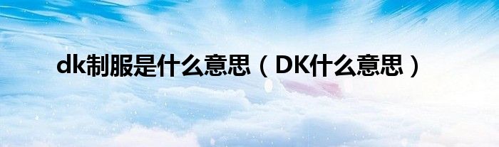 dk制服是什么意思（DK什么意思）
