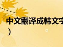 中文翻译成韩文字大全（中文翻译韩文转换器）