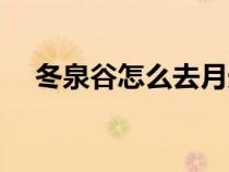 冬泉谷怎么去月光林地（冬泉谷怎么去）