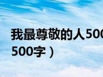 我最尊敬的人500字高中作文（我最尊敬的人500字）