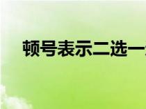 顿号表示二选一还是全部（顿号的意思）