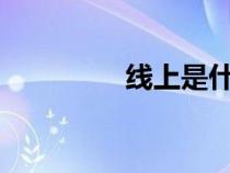 线上是什么意思?（线上）