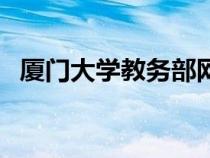 厦门大学教务部网站（厦门大学教务处网）