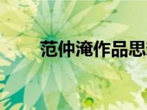 范仲淹作品思想内容（范仲淹作品）