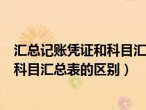 汇总记账凭证和科目汇总表的区别和联系（汇总记账凭证和科目汇总表的区别）