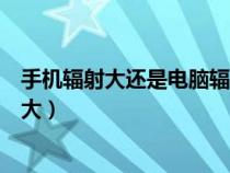 手机辐射大还是电脑辐射大一点（手机辐射大还是电脑辐射大）