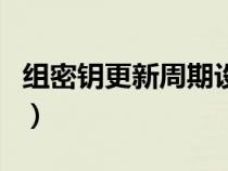 组密钥更新周期设置多少好（组密钥更新周期）