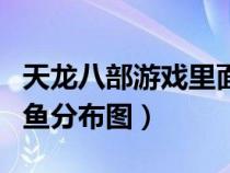 天龙八部游戏里面钓鱼去哪里钓（天龙八部钓鱼分布图）