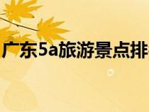 广东5a旅游景点排名（广东5a旅游景点大全）