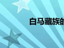 白马藏族的由来（白马藏族）
