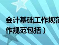 会计基础工作规范包括哪些内容（会计基础工作规范包括）