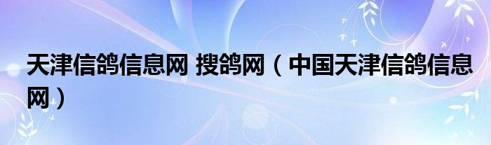 天津信鸽信息网 搜鸽网（中国天津信鸽信息网）