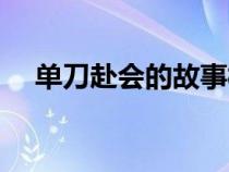 单刀赴会的故事概括（单刀赴会的故事）