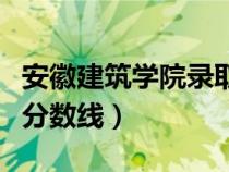 安徽建筑学院录取分数线（安徽建筑工业学院分数线）