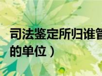 司法鉴定所归谁管（司法鉴定所属于什么性质的单位）