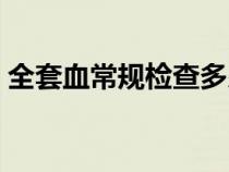 全套血常规检查多少钱（血常规检查多少钱）