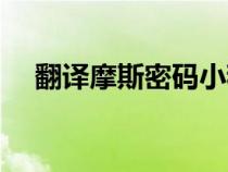 翻译摩斯密码小程序（翻译成摩斯密码）