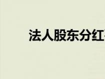 法人股东分红要交税吗（法人股东）