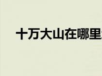 十万大山在哪里地图（十万大山在哪里）