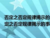 否定之否定规律揭示的事物发展的辩证内容是 (单选题)（否定之否定规律揭示的事物发展的辩证内容是）