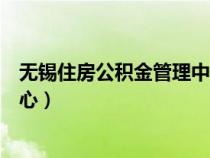 无锡住房公积金管理中心官网首页（无锡住房公积金管理中心）