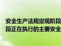安全生产法规定现阶段我国安全生产工作机制是什么（现阶段正在执行的主要安全生产管理制度包括哪些）