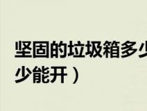 坚固的垃圾箱多少能开一次（坚固的垃圾箱多少能开）