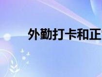 外勤打卡和正常打卡的区别（外勤）