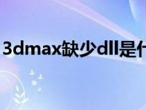 3dmax缺少dll是什么意思（3dmax缺少dll）