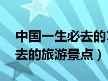 中国一生必去的10个旅游胜地（国内最值得去的旅游景点）